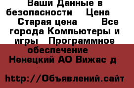 Ваши Данные в безопасности  › Цена ­ 1 › Старая цена ­ 1 - Все города Компьютеры и игры » Программное обеспечение   . Ненецкий АО,Вижас д.